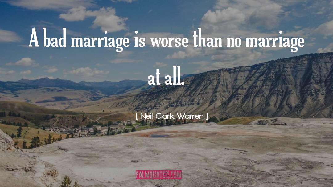 Neil Clark Warren Quotes: A bad marriage is worse