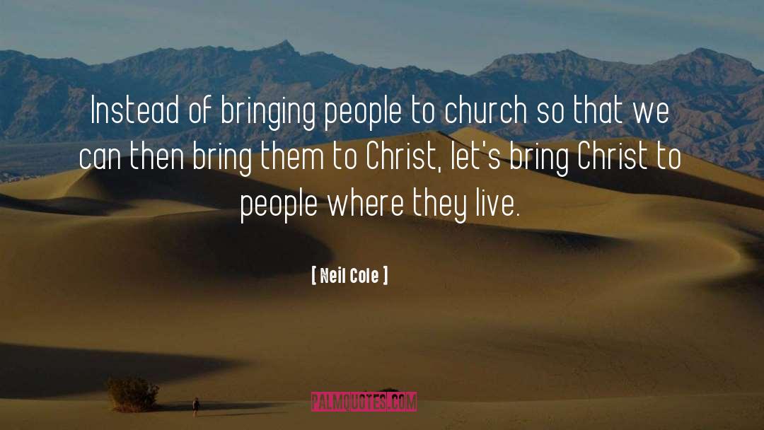 Neil Cole Quotes: Instead of bringing people to