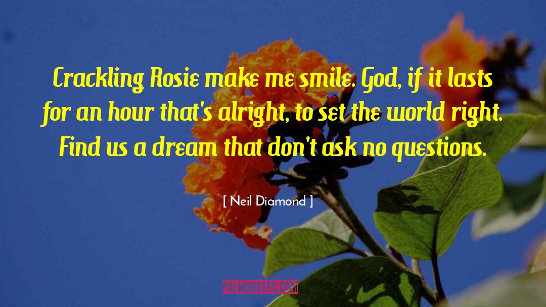 Neil Diamond Quotes: Crackling Rosie make me smile.
