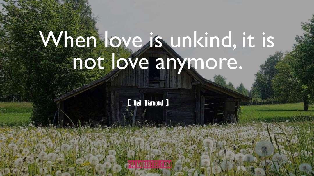 Neil Diamond Quotes: When love is unkind, it
