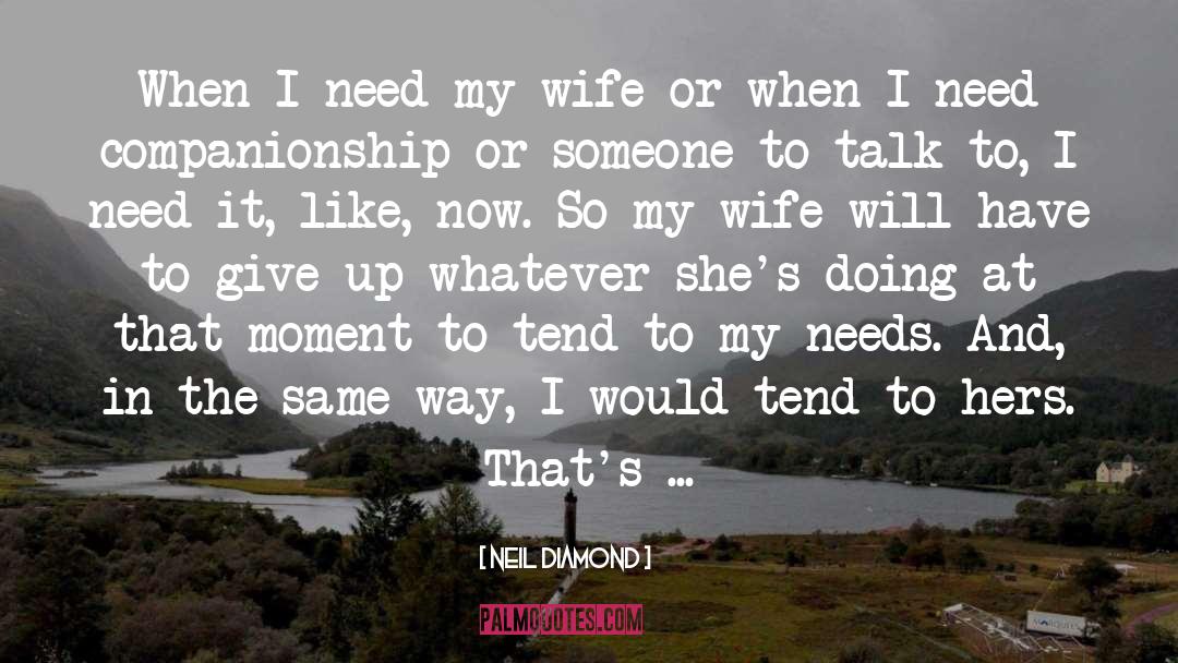 Neil Diamond Quotes: When I need my wife