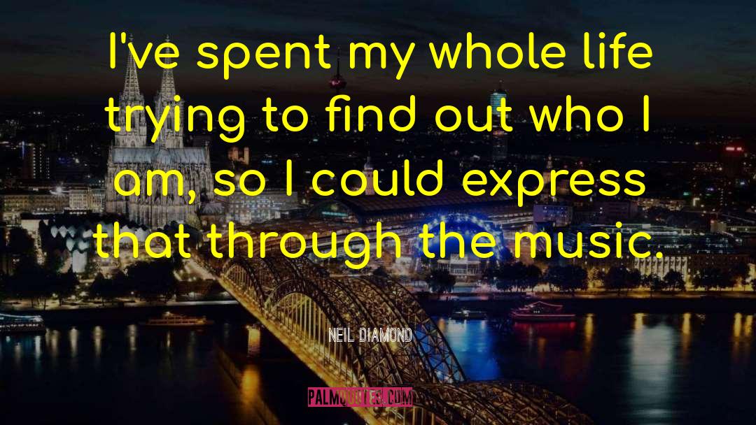 Neil Diamond Quotes: I've spent my whole life