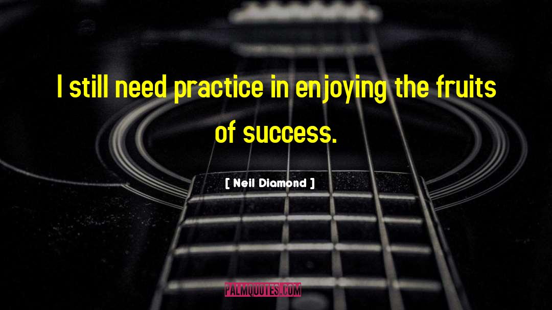 Neil Diamond Quotes: I still need practice in