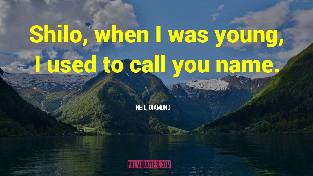 Neil Diamond Quotes: Shilo, when I was young,