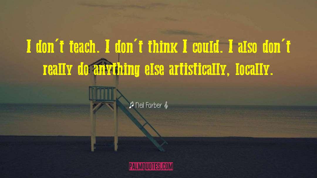 Neil Farber Quotes: I don't teach. I don't