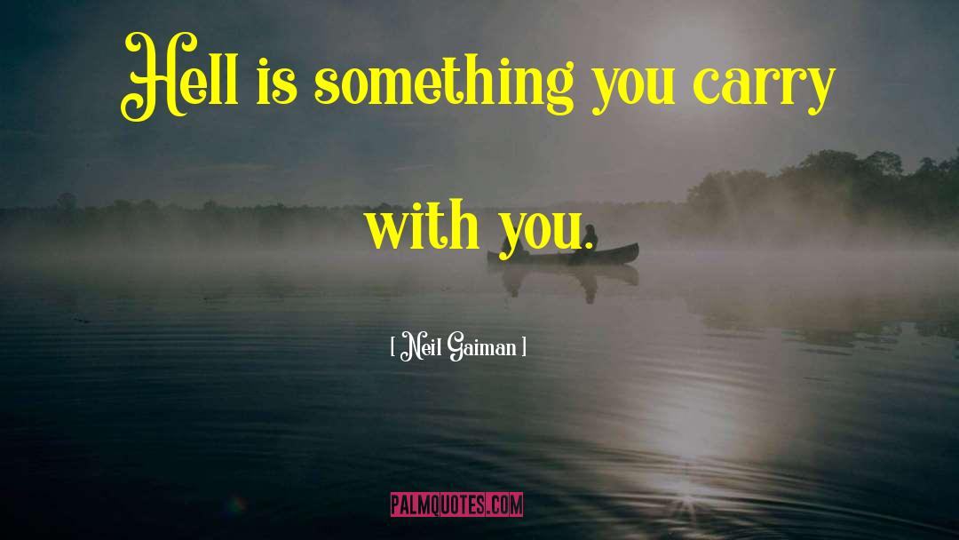 Neil Gaiman Quotes: Hell is something you carry