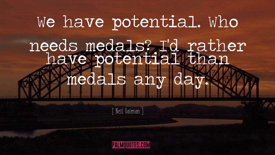 Neil Gaiman Quotes: We have potential. Who needs