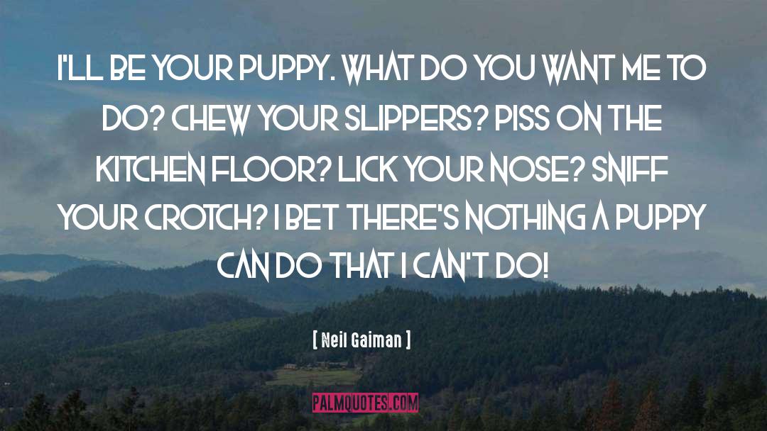 Neil Gaiman Quotes: I'll be your puppy. What