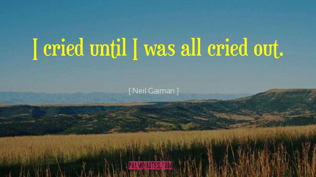 Neil Gaiman Quotes: I cried until I was