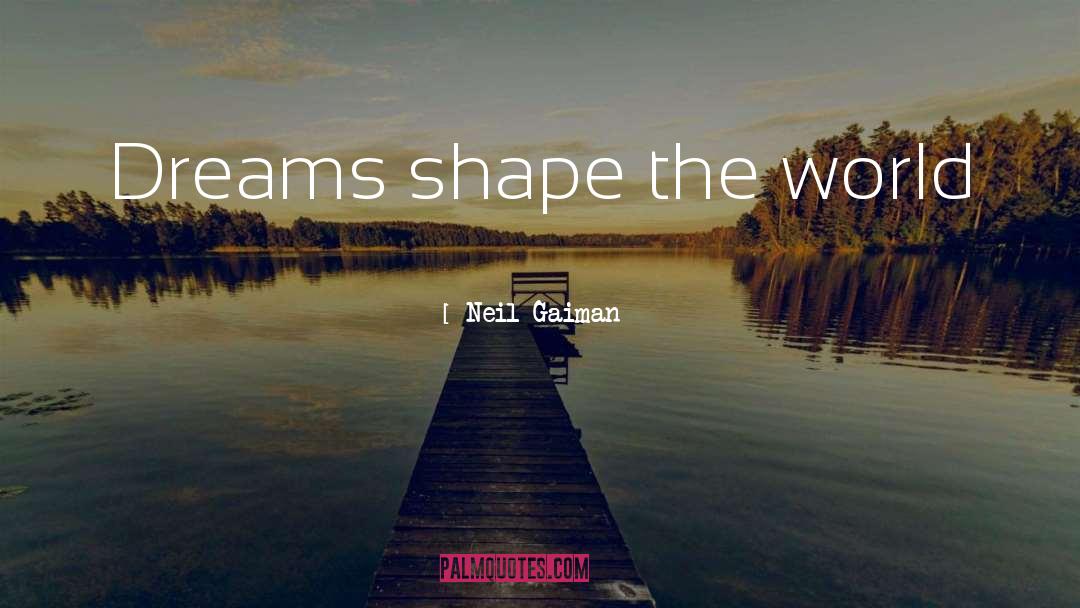 Neil Gaiman Quotes: Dreams shape the world