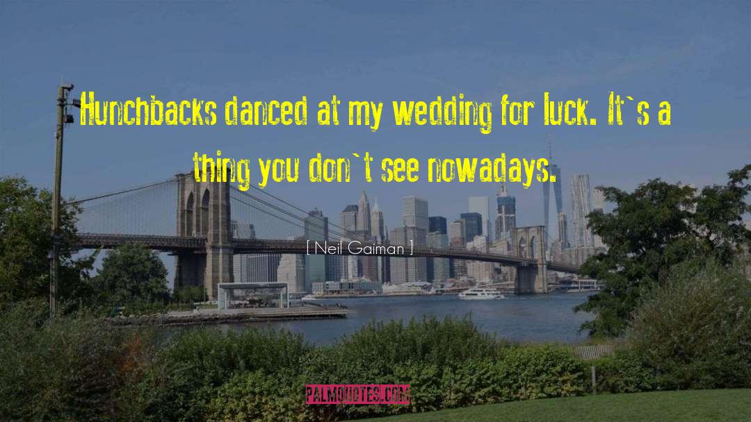 Neil Gaiman Quotes: Hunchbacks danced at my wedding