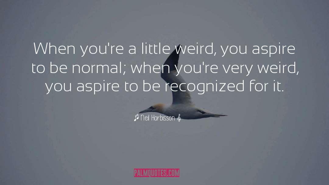 Neil Harbisson Quotes: When you're a little weird,