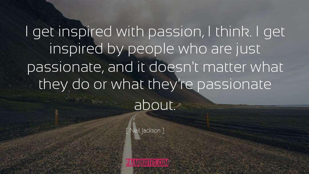 Neil Jackson Quotes: I get inspired with passion,