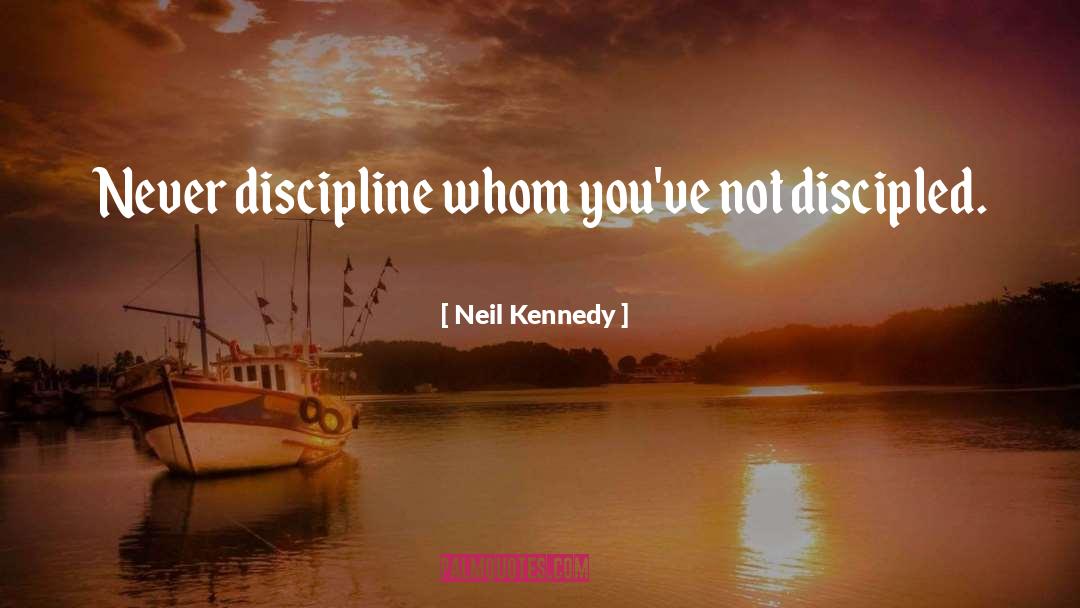 Neil Kennedy Quotes: Never discipline whom you've not