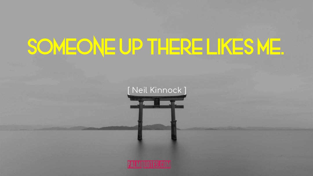 Neil Kinnock Quotes: Someone up there likes me.