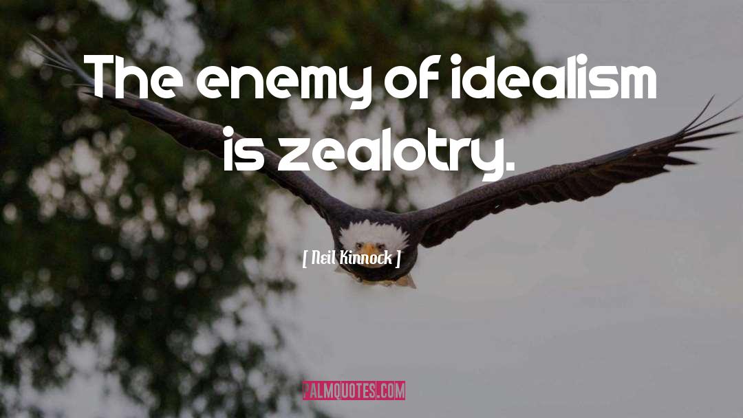 Neil Kinnock Quotes: The enemy of idealism is