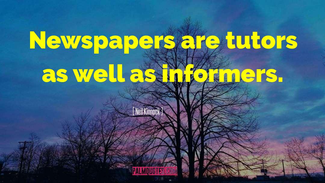 Neil Kinnock Quotes: Newspapers are tutors as well