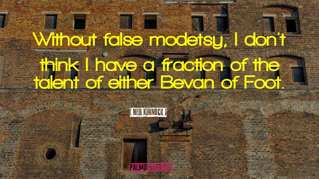 Neil Kinnock Quotes: Without false modetsy, I don't