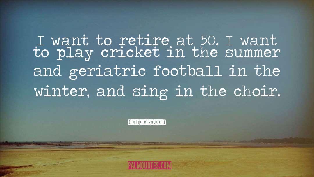 Neil Kinnock Quotes: I want to retire at