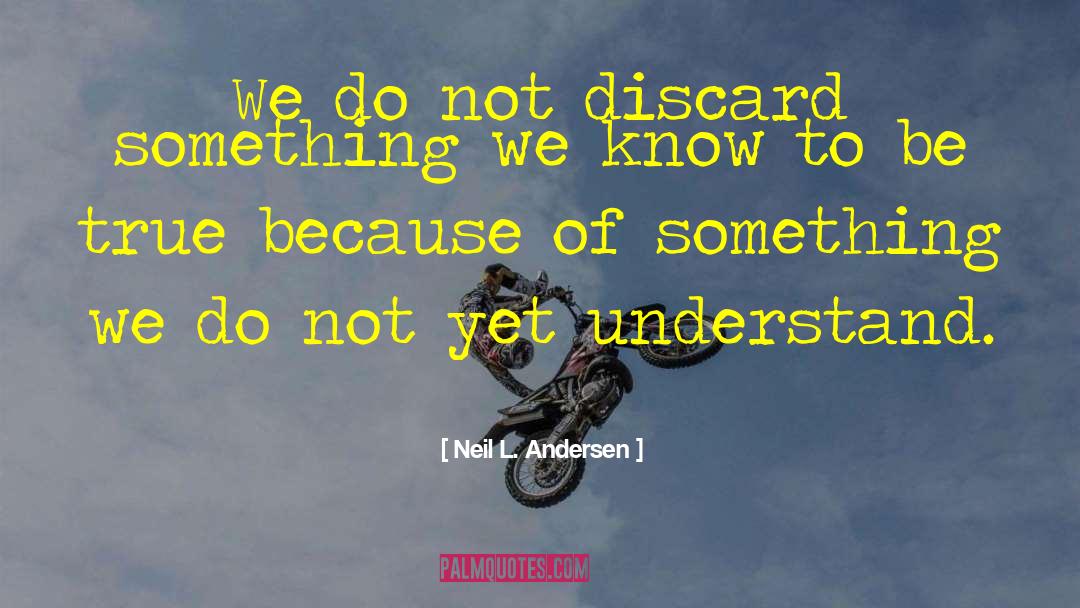 Neil L. Andersen Quotes: We do not discard something