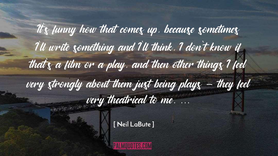 Neil LaBute Quotes: It's funny how that comes