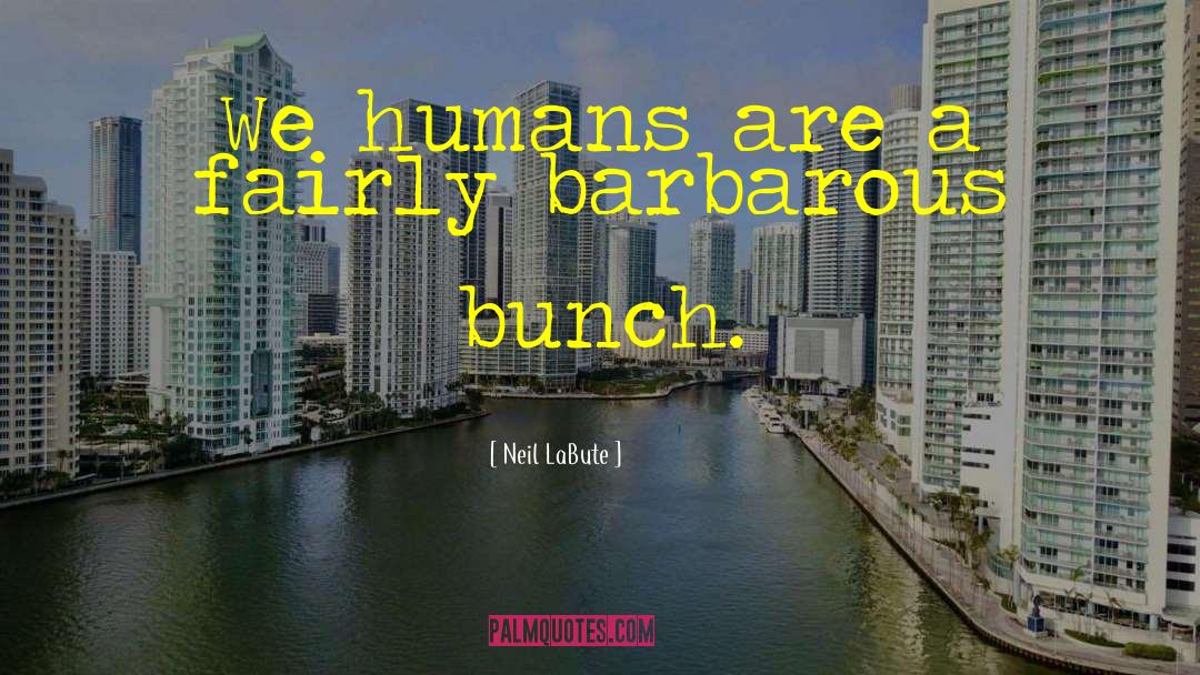 Neil LaBute Quotes: We humans are a fairly