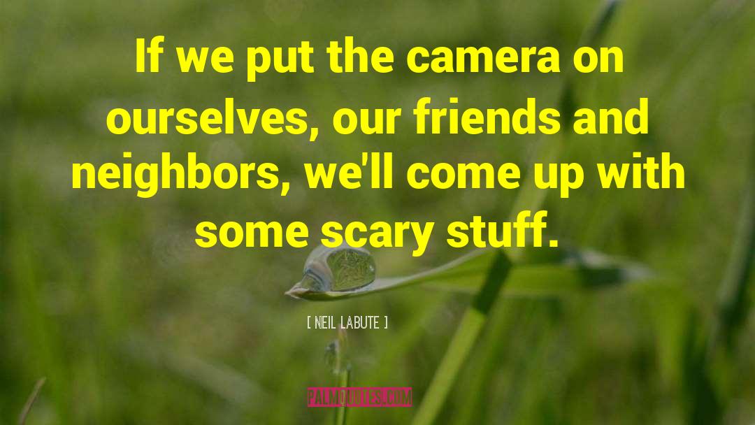 Neil LaBute Quotes: If we put the camera