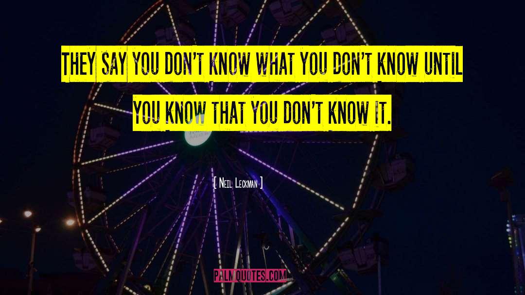 Neil Leckman Quotes: They say you don't know