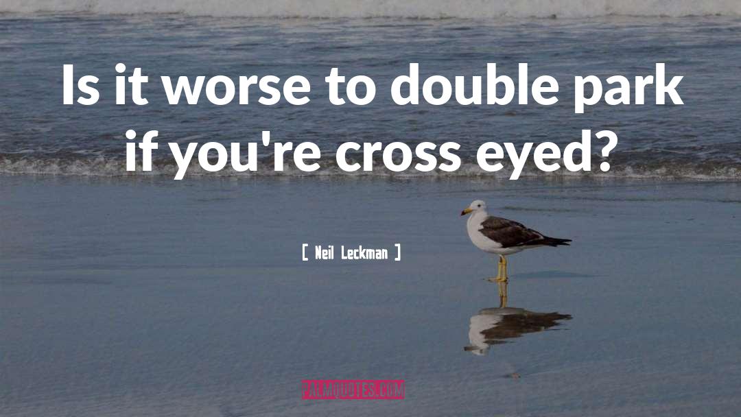 Neil Leckman Quotes: Is it worse to double