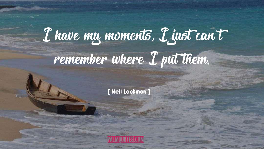 Neil Leckman Quotes: I have my moments, I