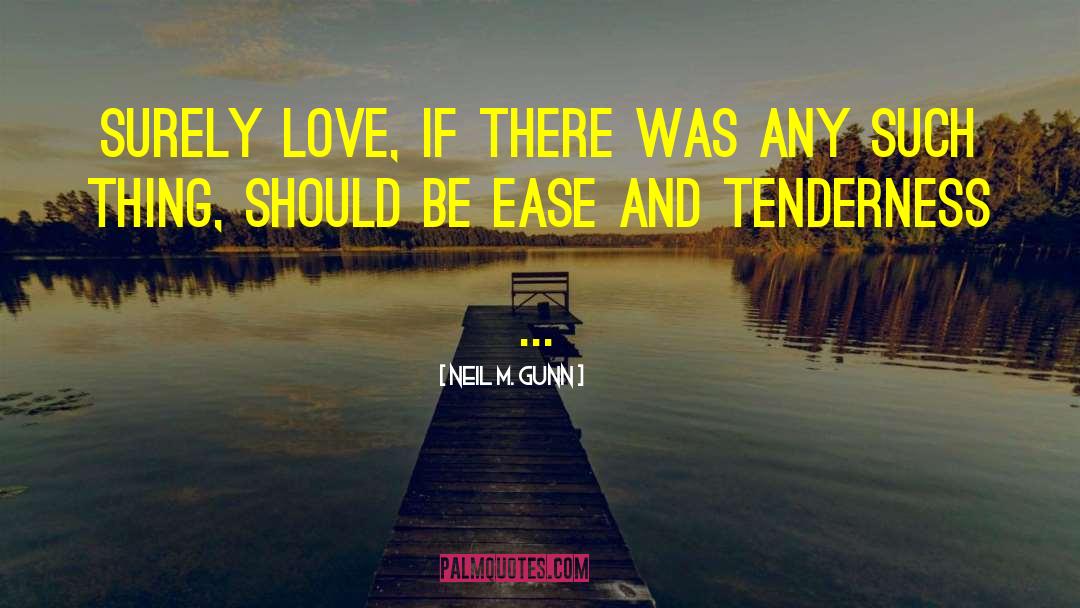 Neil M. Gunn Quotes: Surely love, if there was