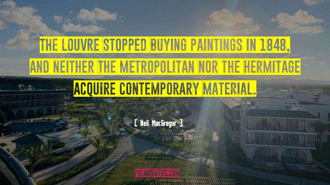 Neil MacGregor Quotes: The Louvre stopped buying paintings