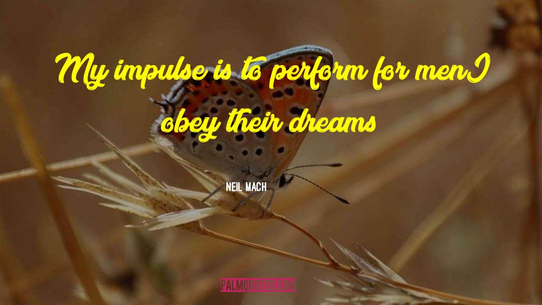 Neil Mach Quotes: My impulse is to perform