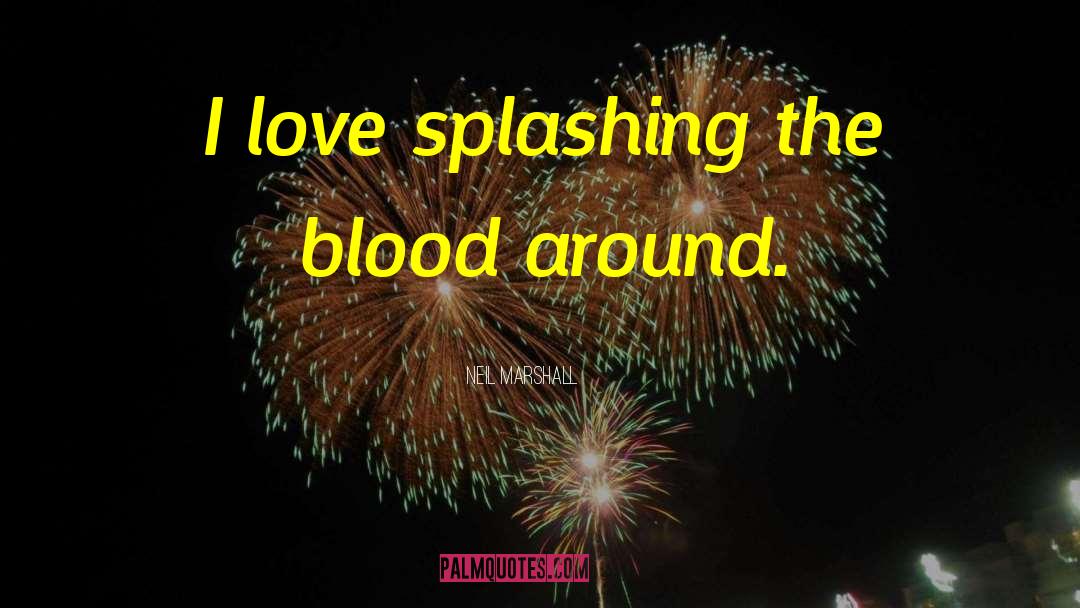 Neil Marshall Quotes: I love splashing the blood