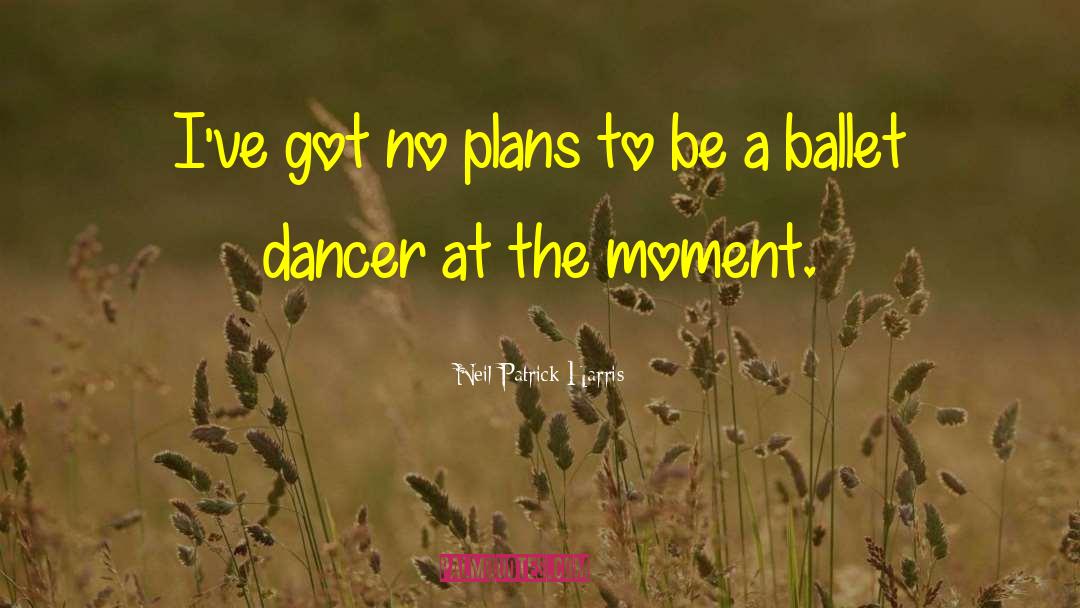 Neil Patrick Harris Quotes: I've got no plans to