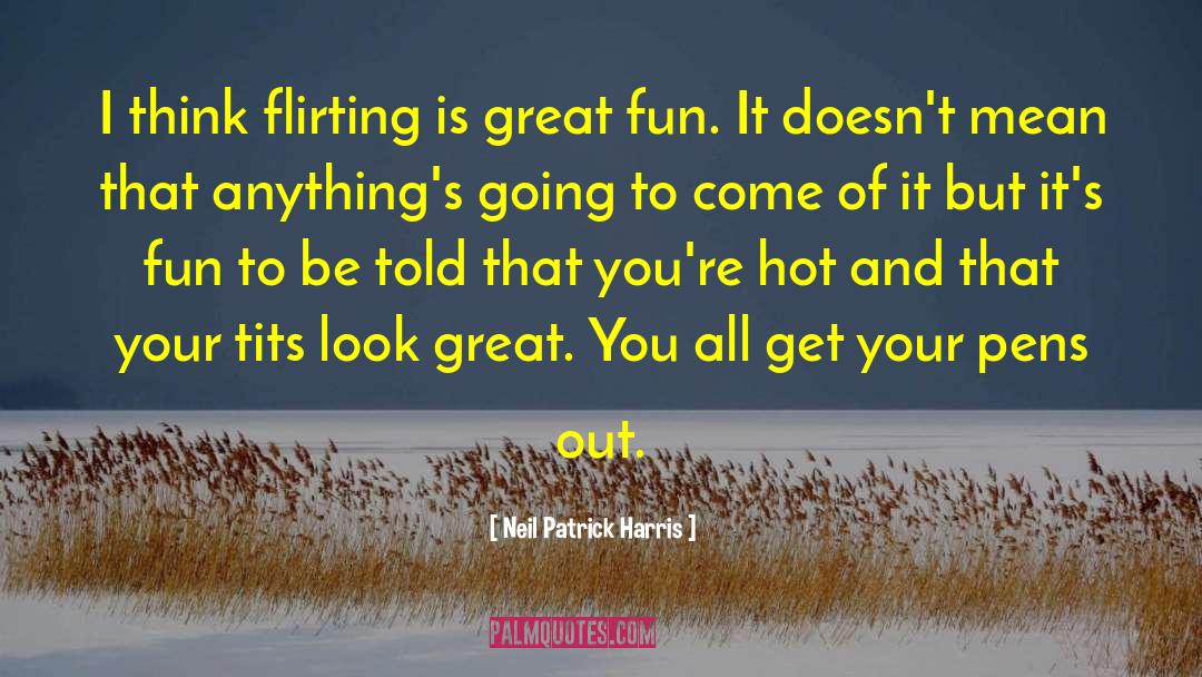 Neil Patrick Harris Quotes: I think flirting is great