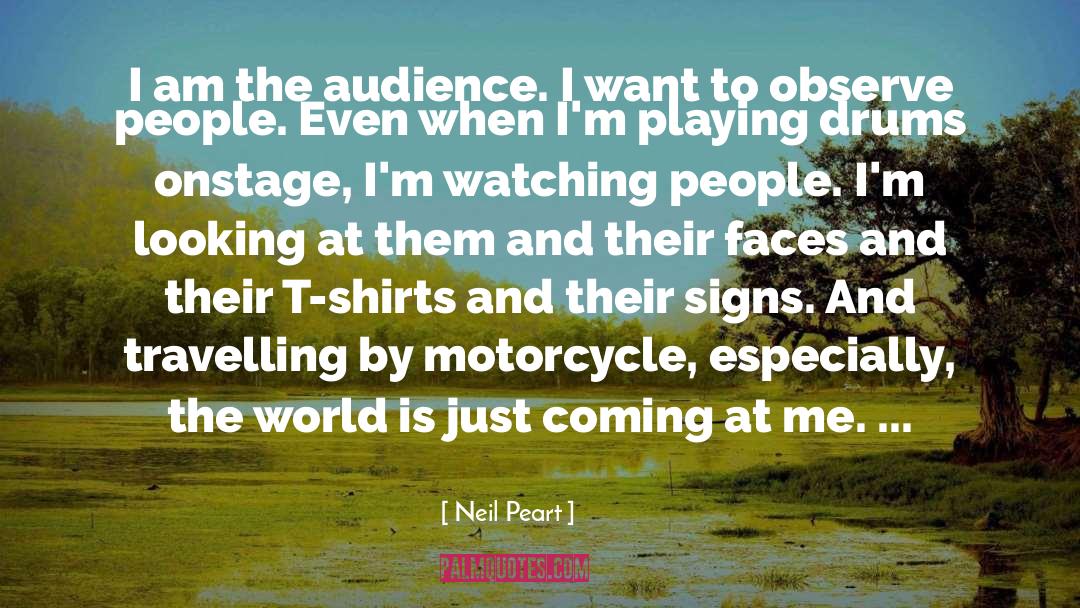Neil Peart Quotes: I am the audience. I
