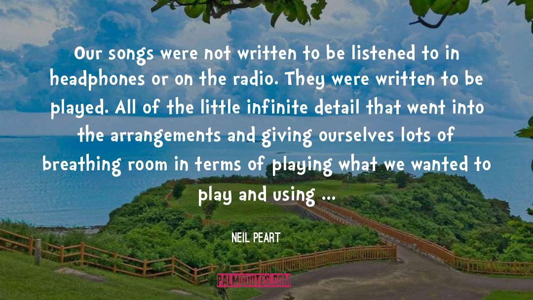 Neil Peart Quotes: Our songs were not written