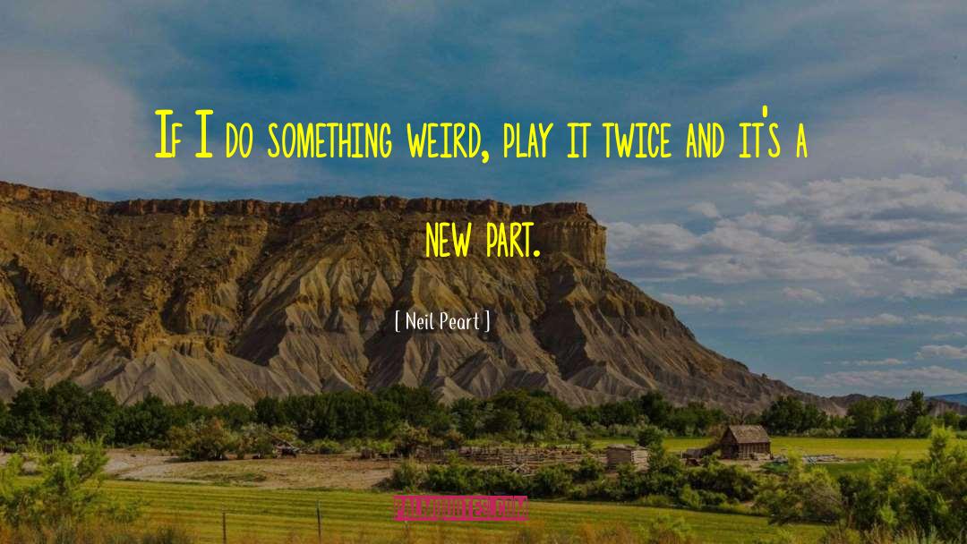 Neil Peart Quotes: If I do something weird,