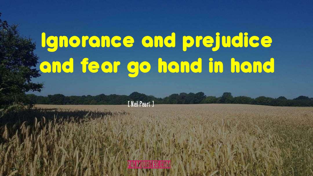 Neil Peart Quotes: Ignorance and prejudice and fear
