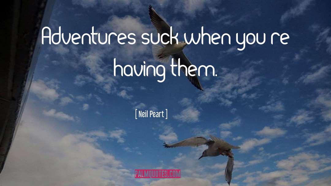 Neil Peart Quotes: Adventures suck when you're having