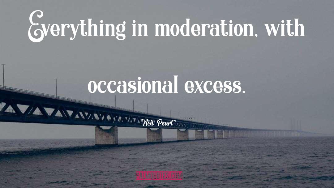 Neil Peart Quotes: Everything in moderation, with occasional