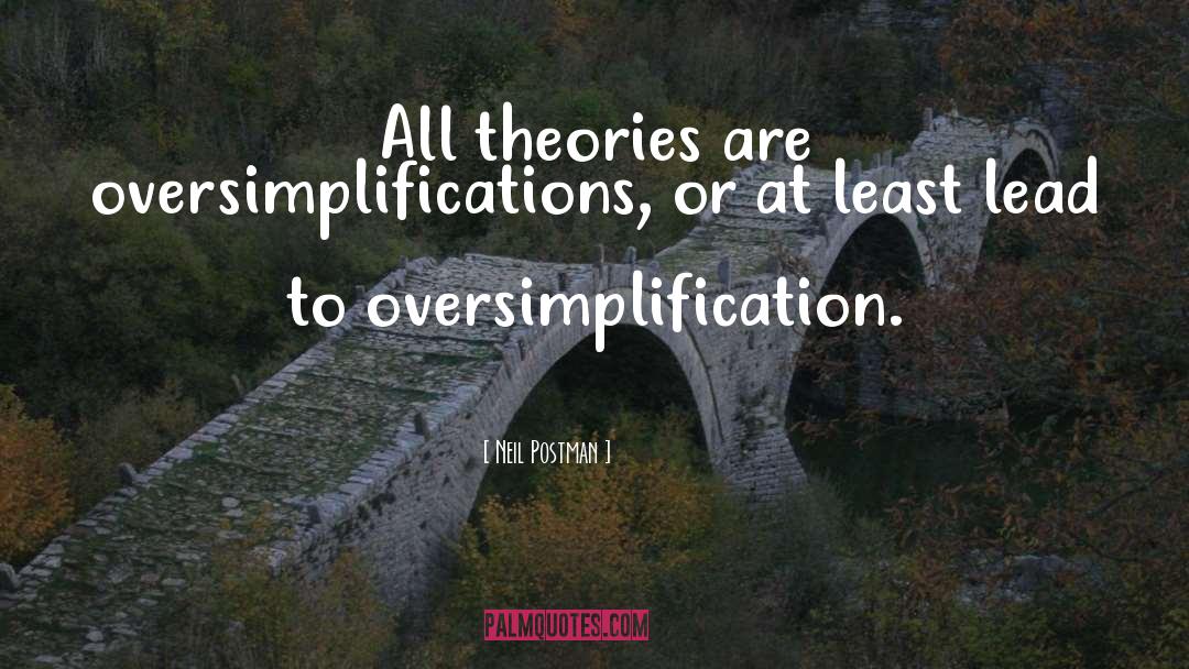 Neil Postman Quotes: All theories are oversimplifications, or
