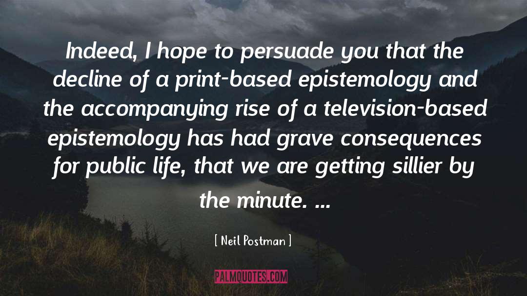 Neil Postman Quotes: Indeed, I hope to persuade