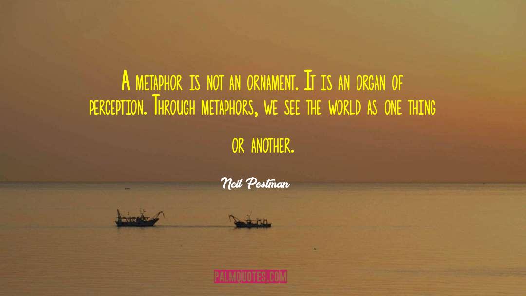 Neil Postman Quotes: A metaphor is not an