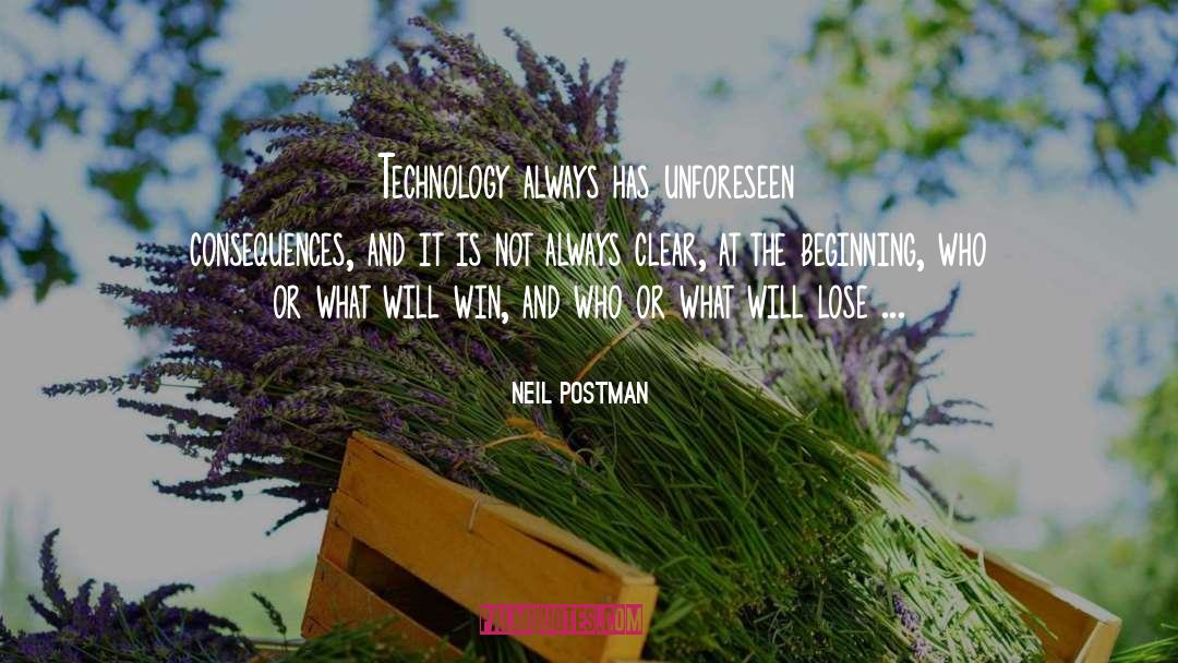 Neil Postman Quotes: Technology always has unforeseen consequences,