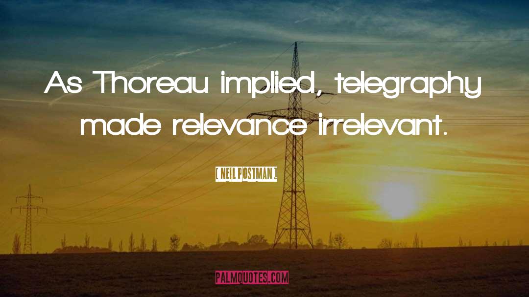 Neil Postman Quotes: As Thoreau implied, telegraphy made