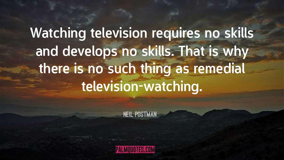 Neil Postman Quotes: Watching television requires no skills