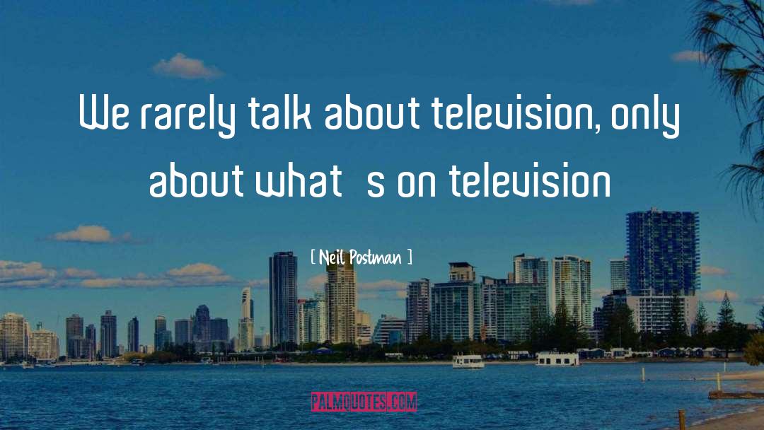 Neil Postman Quotes: We rarely talk about television,