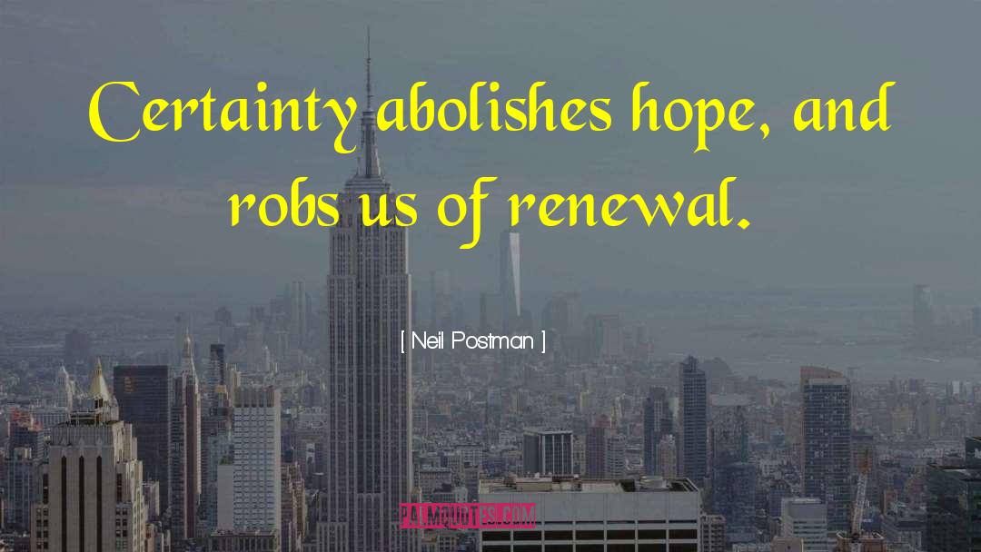 Neil Postman Quotes: Certainty abolishes hope, and robs